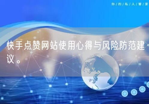 快手点赞网站使用心得与风险防范建议。