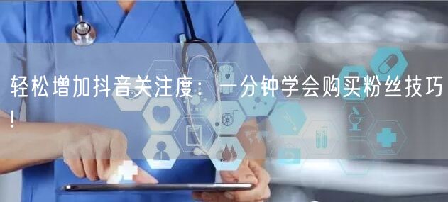 轻松增加抖音关注度：一分钟学会购买粉丝技巧!