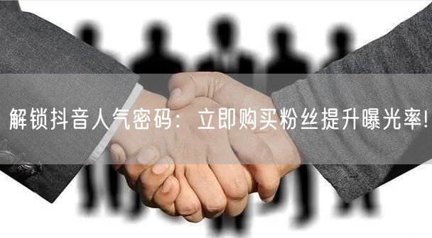 解锁抖音人气密码：立即购买粉丝提升曝光率!