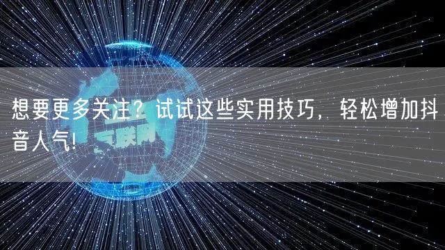 想要更多关注？试试这些实用技巧，轻松增加抖音人气!