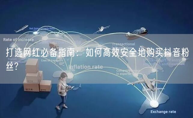 打造网红必备指南：如何高效安全地购买抖音粉丝?