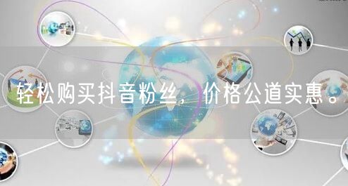 轻松购买抖音粉丝，价格公道实惠。