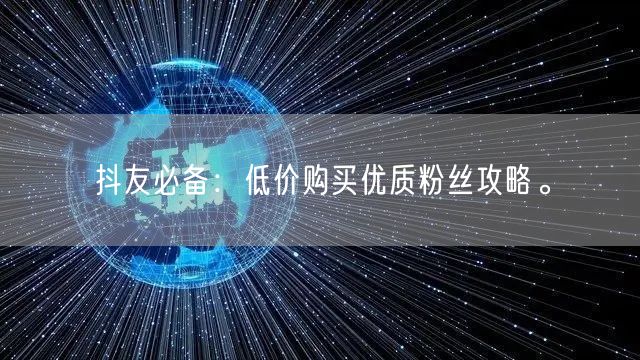 抖友必备：低价购买优质粉丝攻略。
