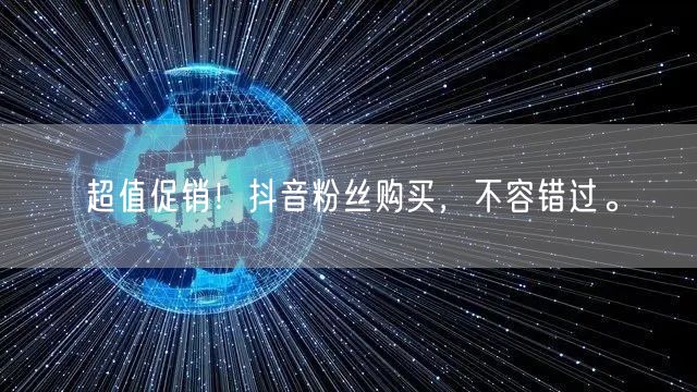 超值促销！抖音粉丝购买，不容错过。