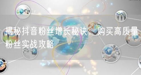 揭秘抖音粉丝增长秘诀：购买高质量粉丝实战攻略