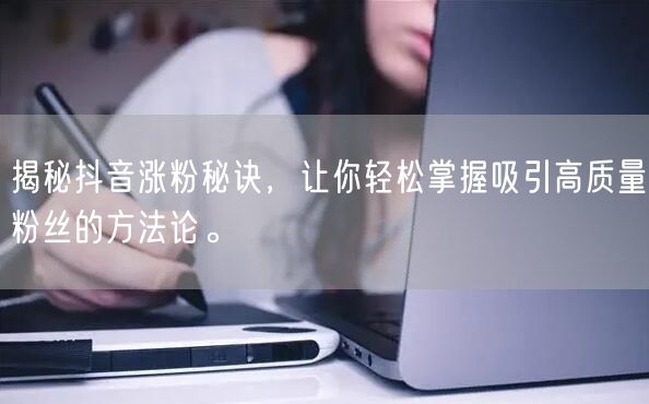 揭秘抖音涨粉秘诀，让你轻松掌握吸引高质量粉丝的方法论。