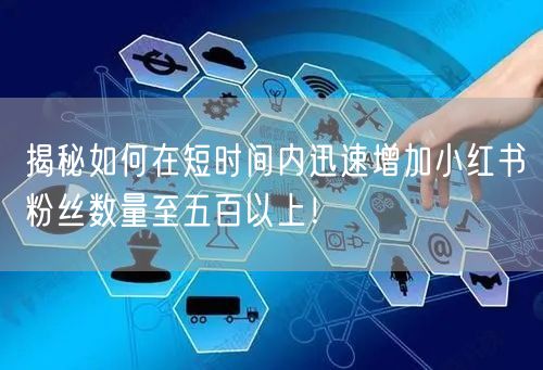 揭秘如何在短时间内迅速增加小红书粉丝数量至五百以上！