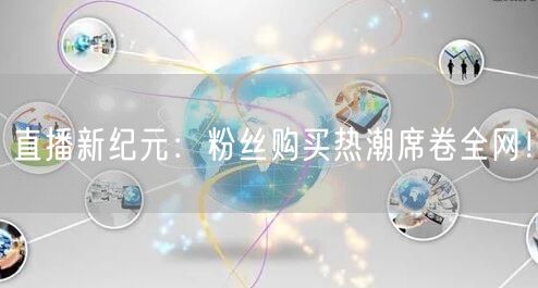 直播新纪元：粉丝购买热潮席卷全网！