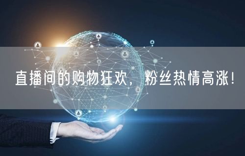 直播间的购物狂欢，粉丝热情高涨！