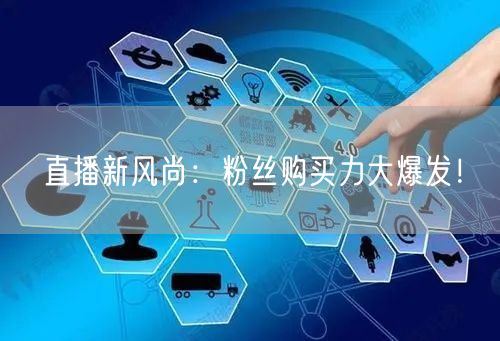 直播新风尚：粉丝购买力大爆发！