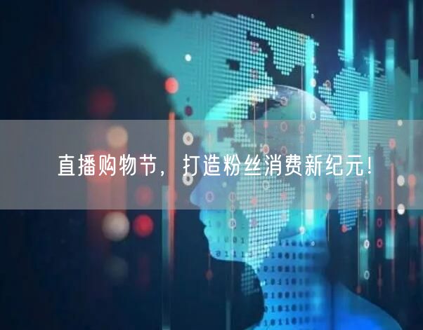 直播购物节，打造粉丝消费新纪元！