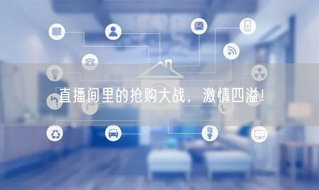 直播间里的抢购大战，激情四溢！
