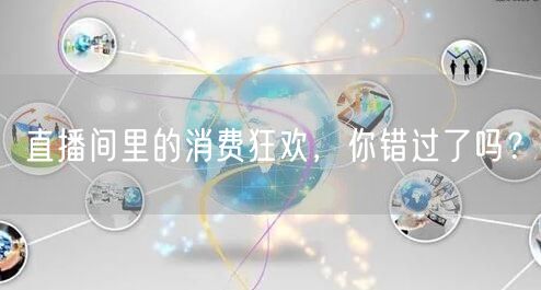 直播间里的消费狂欢，你错过了吗？