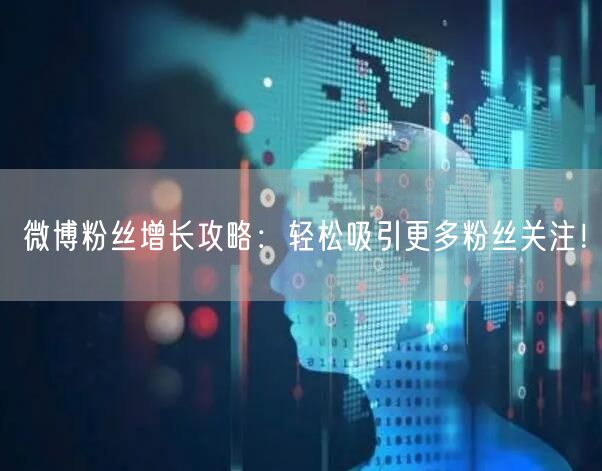 微博粉丝增长攻略：轻松吸引更多粉丝关注！