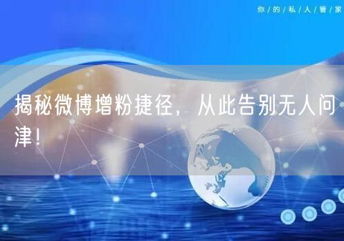 揭秘微博增粉捷径，从此告别无人问津！