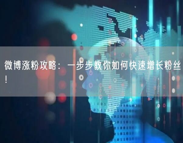 微博涨粉攻略：一步步教你如何快速增长粉丝！