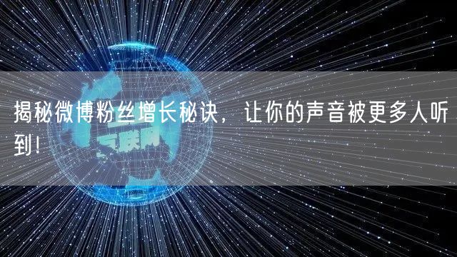 揭秘微博粉丝增长秘诀，让你的声音被更多人听到！
