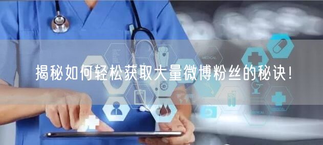 揭秘如何轻松获取大量微博粉丝的秘诀！