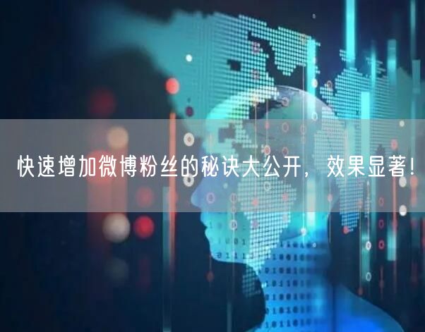 快速增加微博粉丝的秘诀大公开，效果显著！