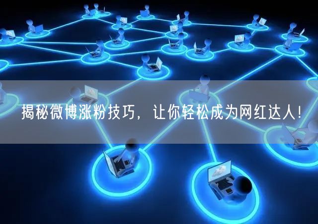 揭秘微博涨粉技巧，让你轻松成为网红达人！