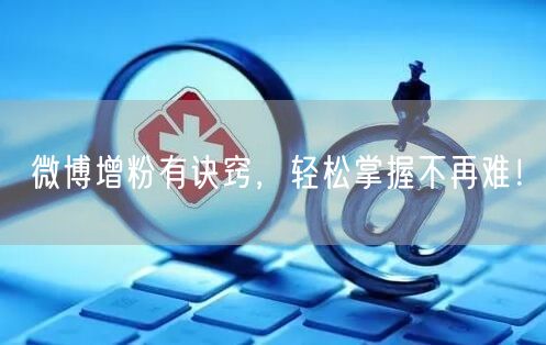 微博增粉有诀窍，轻松掌握不再难！