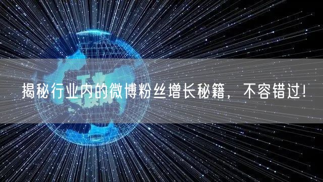 揭秘行业内的微博粉丝增长秘籍，不容错过！