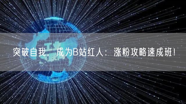 突破自我，成为B站红人：涨粉攻略速成班！