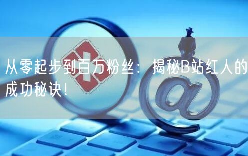 从零起步到百万粉丝：揭秘B站红人的成功秘诀！