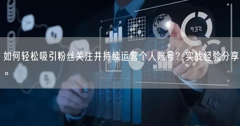 如何轻松吸引粉丝关注并持续运营个人账号？实战经验分享。