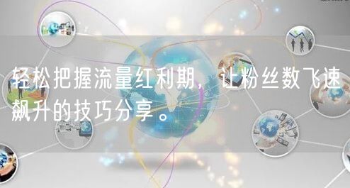 轻松把握流量红利期，让粉丝数飞速飙升的技巧分享。