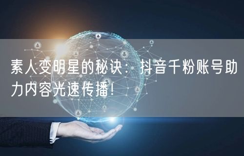 素人变明星的秘诀：抖音千粉账号助力内容光速传播！