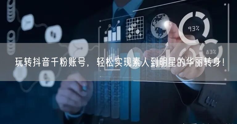 玩转抖音千粉账号，轻松实现素人到明星的华丽转身！