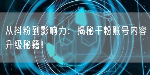 从抖粉到影响力：揭秘千粉账号内容升级秘籍！