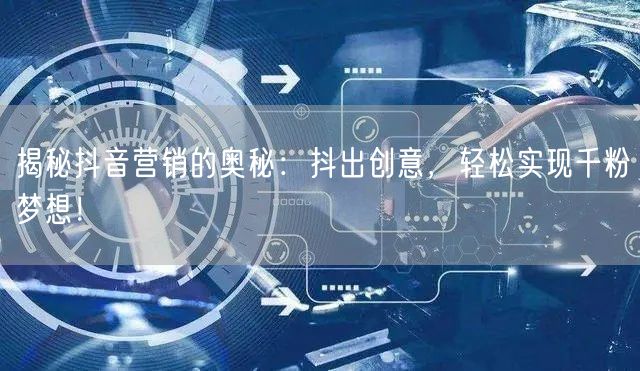 揭秘抖音营销的奥秘：抖出创意，轻松实现千粉梦想！