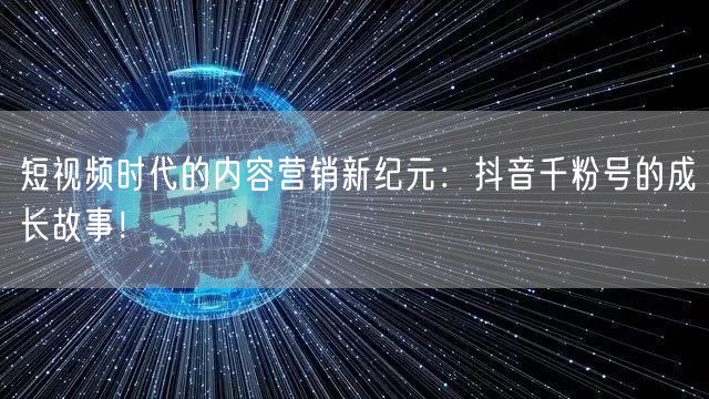短视频时代的内容营销新纪元：抖音千粉号的成长故事！