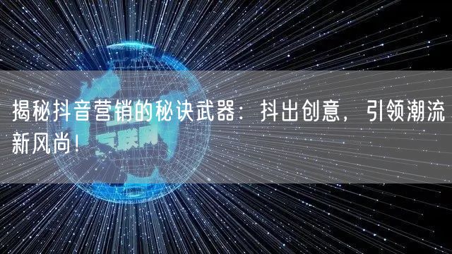 揭秘抖音营销的秘诀武器：抖出创意，引领潮流新风尚！