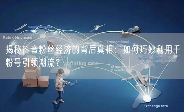 揭秘抖音粉丝经济的背后真相：如何巧妙利用千粉号引领潮流？