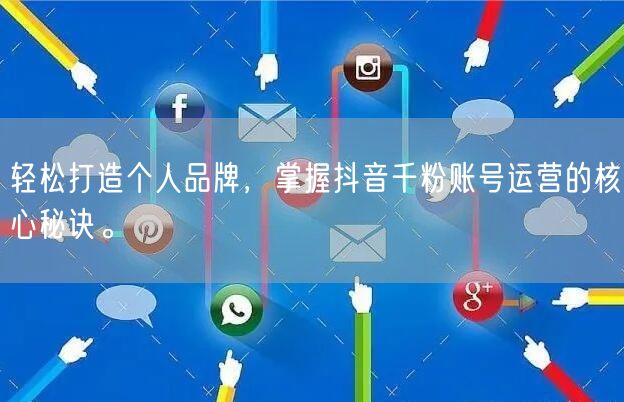 轻松打造个人品牌，掌握抖音千粉账号运营的核心秘诀。