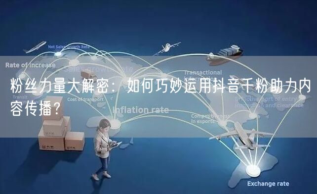 粉丝力量大解密：如何巧妙运用抖音千粉助力内容传播？