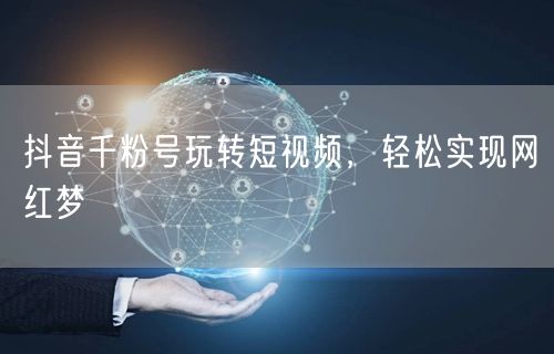 抖音千粉号玩转短视频，轻松实现网红梦