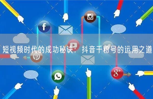 短视频时代的成功秘诀：抖音千粉号的运用之道