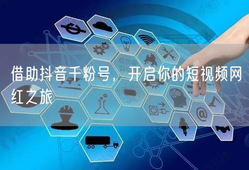 借助抖音千粉号，开启你的短视频网红之旅