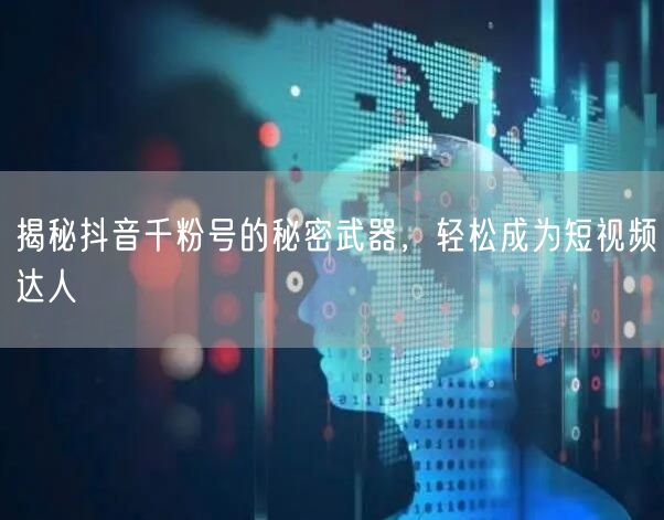 揭秘抖音千粉号的秘密武器，轻松成为短视频达人