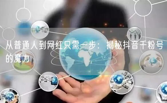 从普通人到网红只需一步：揭秘抖音千粉号的魔力