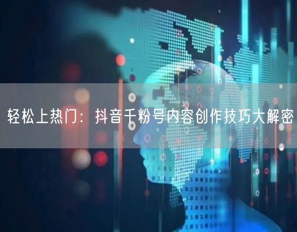 轻松上热门：抖音千粉号内容创作技巧大解密