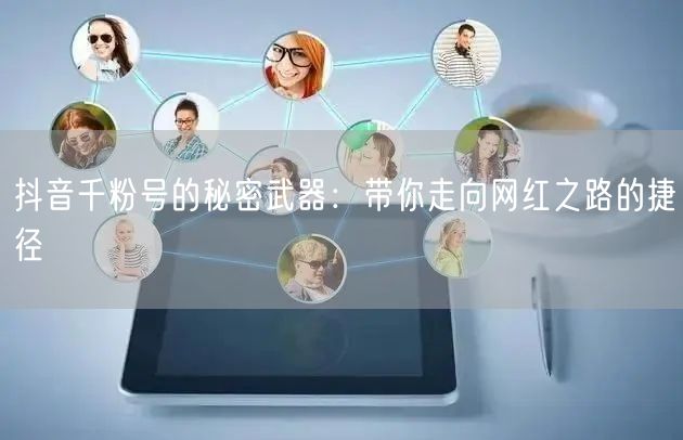 抖音千粉号的秘密武器：带你走向网红之路的捷径