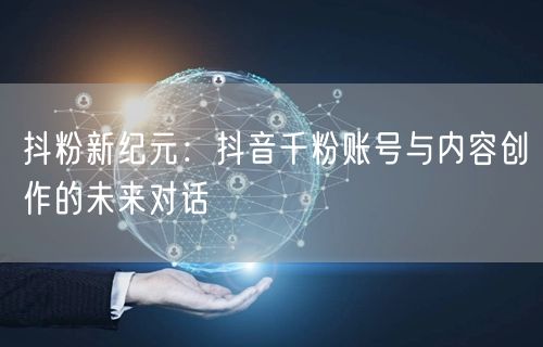 抖粉新纪元：抖音千粉账号与内容创作的未来对话