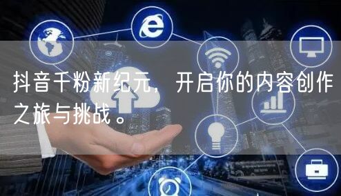 抖音千粉新纪元，开启你的内容创作之旅与挑战。