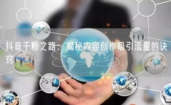 抖音千粉之路：揭秘内容创作吸引流量的诀窍