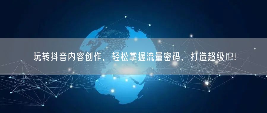 玩转抖音内容创作，轻松掌握流量密码，打造超级IP!